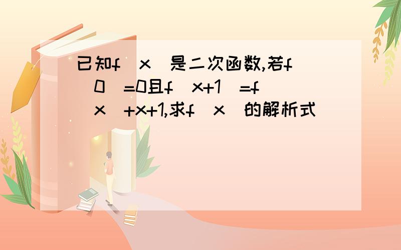 已知f(x)是二次函数,若f(0)=0且f(x+1)=f(x)+x+1,求f(x)的解析式