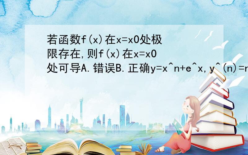 若函数f(x)在x=x0处极限存在,则f(x)在x=x0处可导A.错误B.正确y=x^n+e^x,y^(n)=n!+e^xA.错误B.正确若函数y=lnx的x从1变到100,则自变量x的增量 Dx=99,函数增量Dy=ln100.A.错误B.正确函数y=cos2x的4n阶导数为cos2xA.