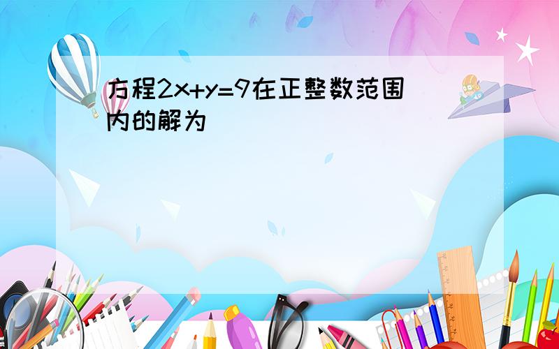 方程2x+y=9在正整数范围内的解为