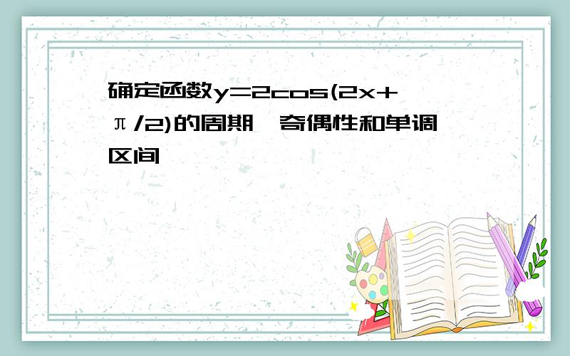 确定函数y=2cos(2x+π/2)的周期,奇偶性和单调区间