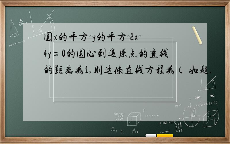 圆x的平方-y的平方-2x-4y=0的圆心到过原点的直线的距离为1,则这条直线方程为（ 如题.