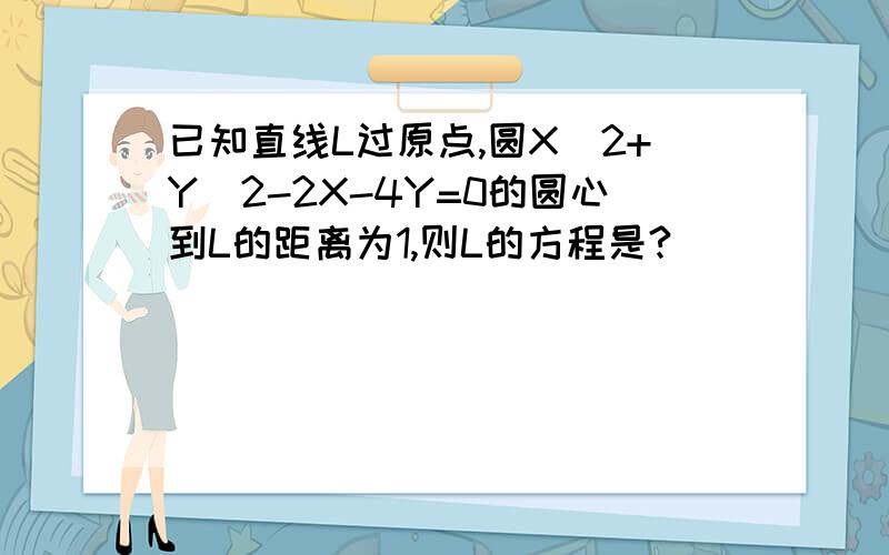 已知直线L过原点,圆X^2+Y^2-2X-4Y=0的圆心到L的距离为1,则L的方程是?