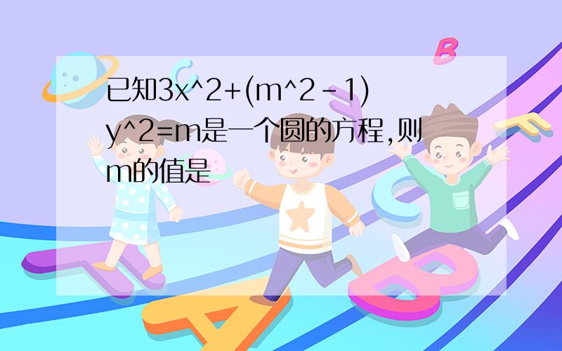 已知3x^2+(m^2-1)y^2=m是一个圆的方程,则m的值是