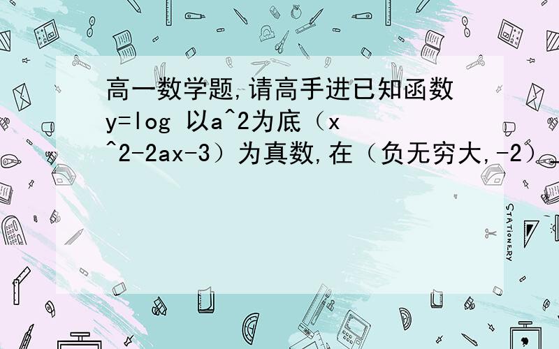 高一数学题,请高手进已知函数y=log 以a^2为底（x^2-2ax-3）为真数,在（负无穷大,-2）上是增函数,求a的取值范围.