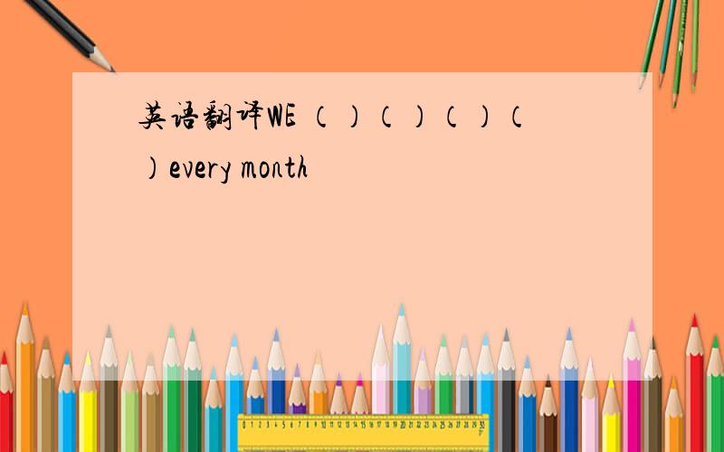 英语翻译WE （）（）（）（）every month