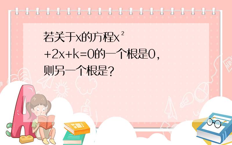 若关于x的方程x²+2x+k=0的一个根是0,则另一个根是?