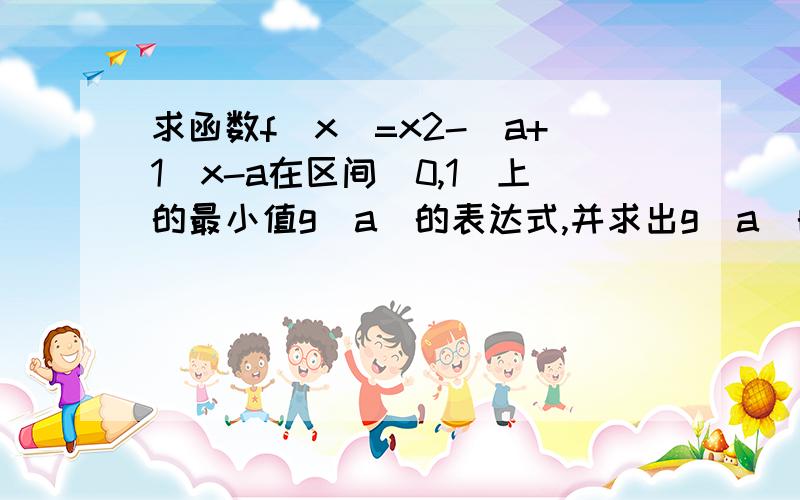 求函数f(x)=x2-(a+1)x-a在区间[0,1]上的最小值g(a)的表达式,并求出g(a)的值域