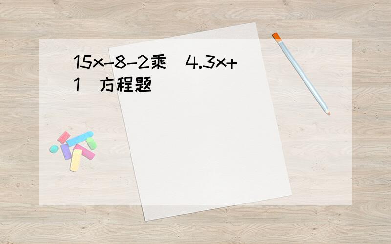 15x-8-2乘(4.3x+1)方程题