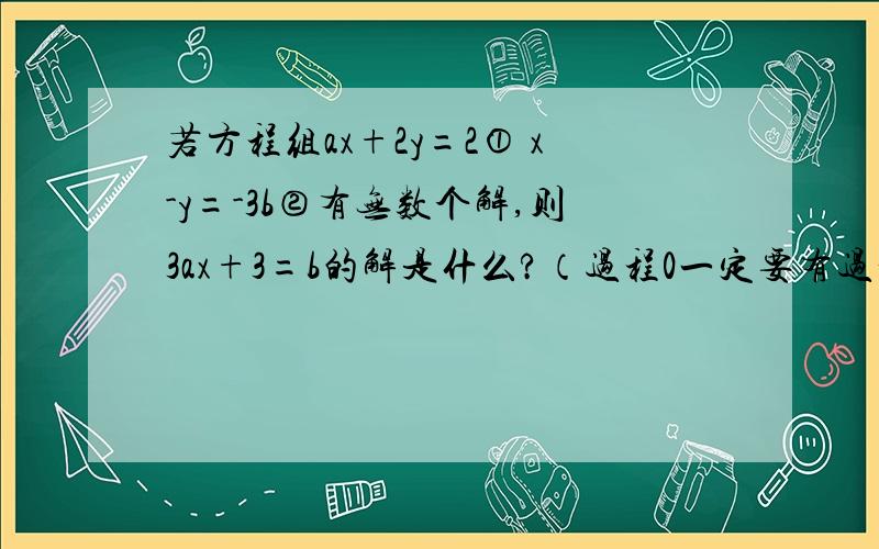 若方程组ax+2y=2① x-y=-3b②有无数个解,则3ax+3=b的解是什么?（过程0一定要有过程