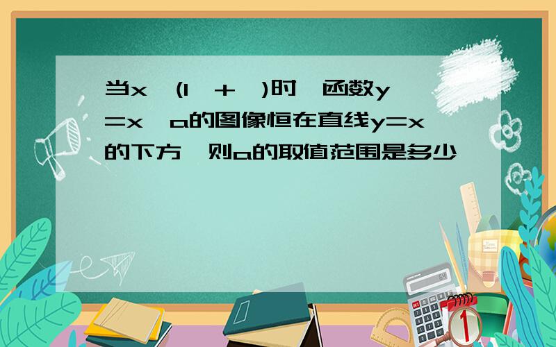 当x∈(1,+∞)时,函数y=x^a的图像恒在直线y=x的下方,则a的取值范围是多少