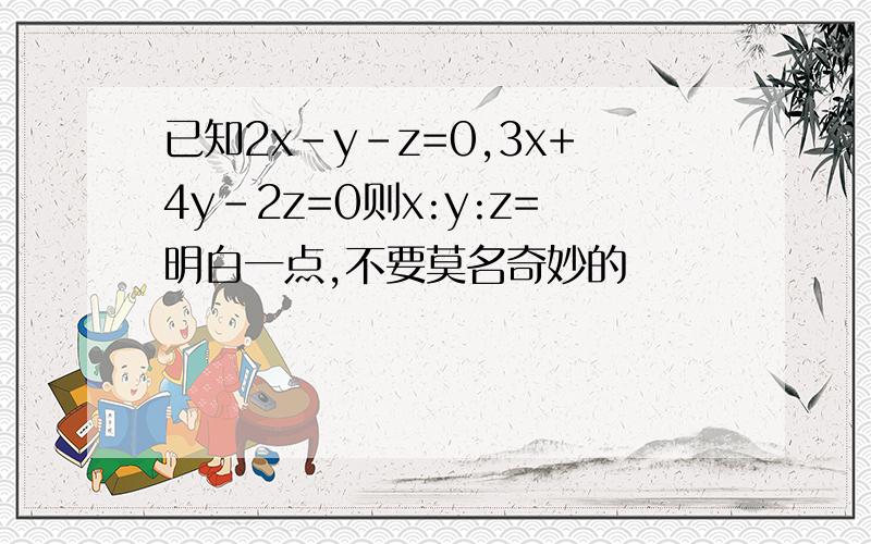 已知2x-y-z=0,3x+4y-2z=0则x:y:z=明白一点,不要莫名奇妙的