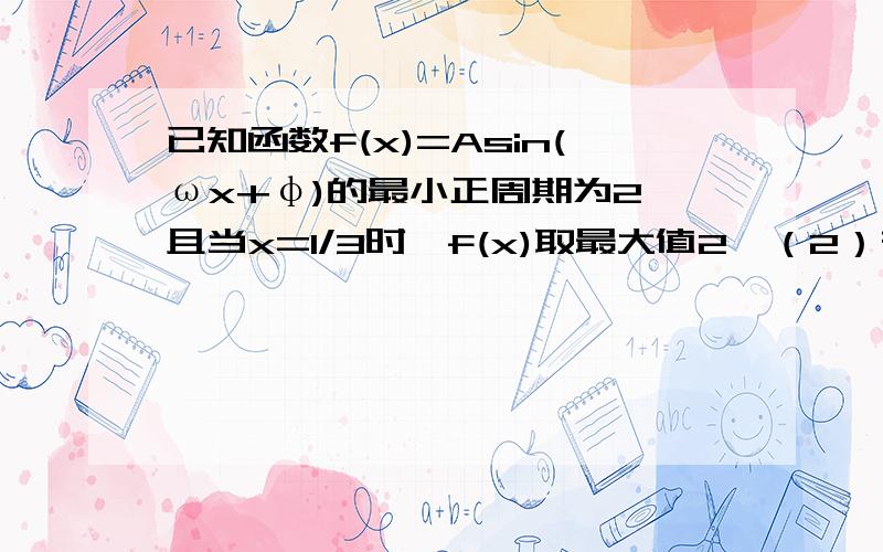 已知函数f(x)=Asin(ωx+φ)的最小正周期为2,且当x=1/3时,f(x)取最大值2,（2）在闭区间[21/4,23/4]上是否存在函数f(x)的图像的对称轴? 如果存在,求出其对称轴；如果不存在,说明理由.