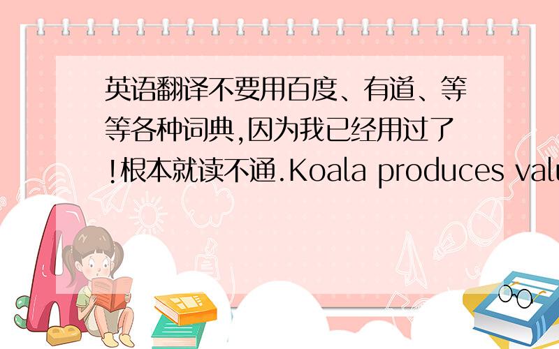 英语翻译不要用百度、有道、等等各种词典,因为我已经用过了!根本就读不通.Koala produces value,in the sense thatthe “advantages” or “benefits” of its product are “sources of valuecreation”.However,creating valu