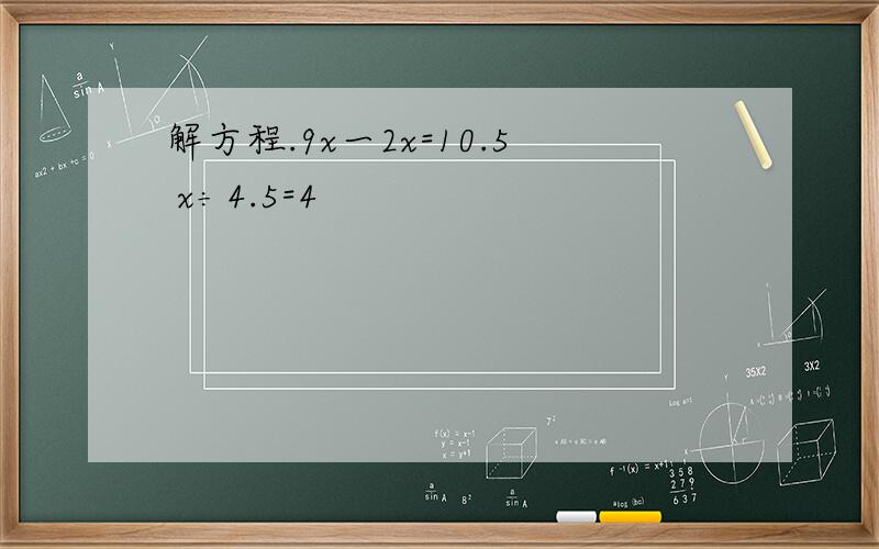 解方程.9x一2x=10.5 x÷4.5=4