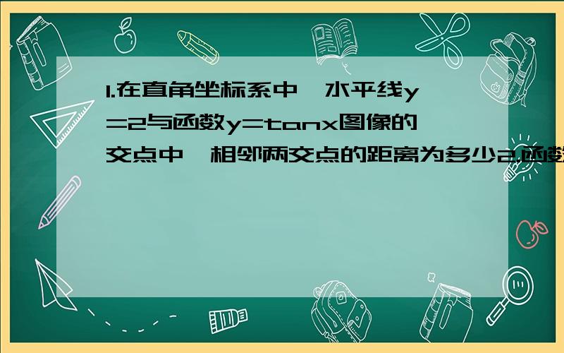 1.在直角坐标系中,水平线y=2与函数y=tanx图像的交点中,相邻两交点的距离为多少2.函数y=tanx/2的对称中心的坐标为多少3.等式sin2x=2tanx/(1+tan2x)的成立条件是什么