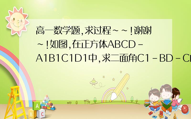 高一数学题,求过程~~!谢谢~!如图,在正方体ABCD－A1B1C1D1中,求二面角C1－BD－C的正切值