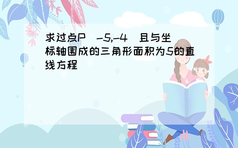 求过点P(-5,-4)且与坐标轴围成的三角形面积为5的直线方程