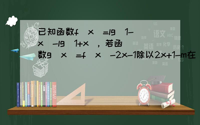 已知函数f(x)=lg(1-x)-lg(1+x), 若函数g(x)=f(x)-2x-1除以2x+1-m在【0,9除以11】上恒有零点,求实数m的取值范围,2x是2的x次幂下面图片的第三问,后面还有半句题 “求实数m的取值范围