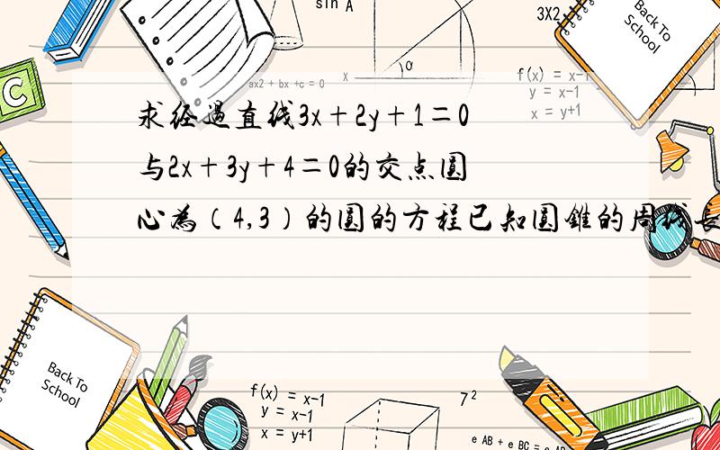 求经过直线3x+2y+1＝0与2x+3y+4＝0的交点圆心为（4,3）的圆的方程已知圆锥的周线长2cm,圆锥的高为3cm,求该圆锥的侧面积和体积 如果可以麻烦二道题都算出来