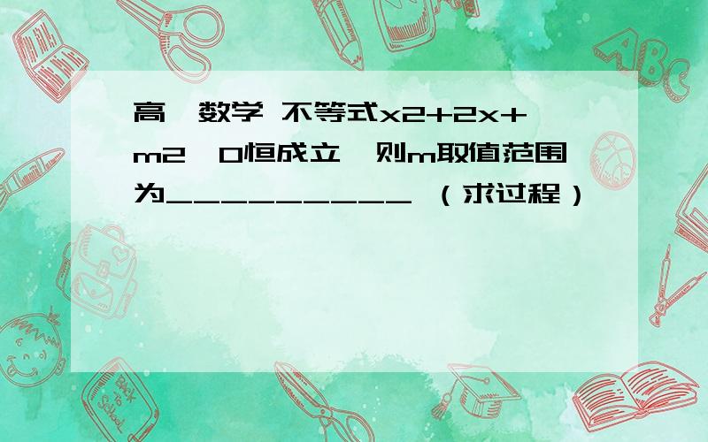 高一数学 不等式x2+2x+m2>0恒成立,则m取值范围为_________ （求过程）