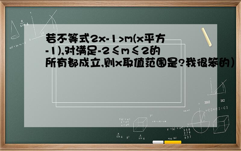 若不等式2x-1>m(x平方-1),对满足-2≤m≤2的所有都成立,则x取值范围是?我很笨的）