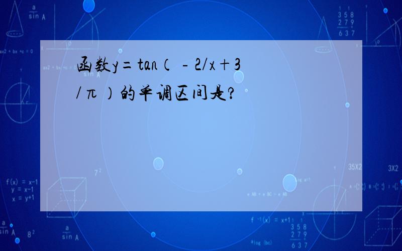 函数y=tan（﹣2/x+3/π）的单调区间是?