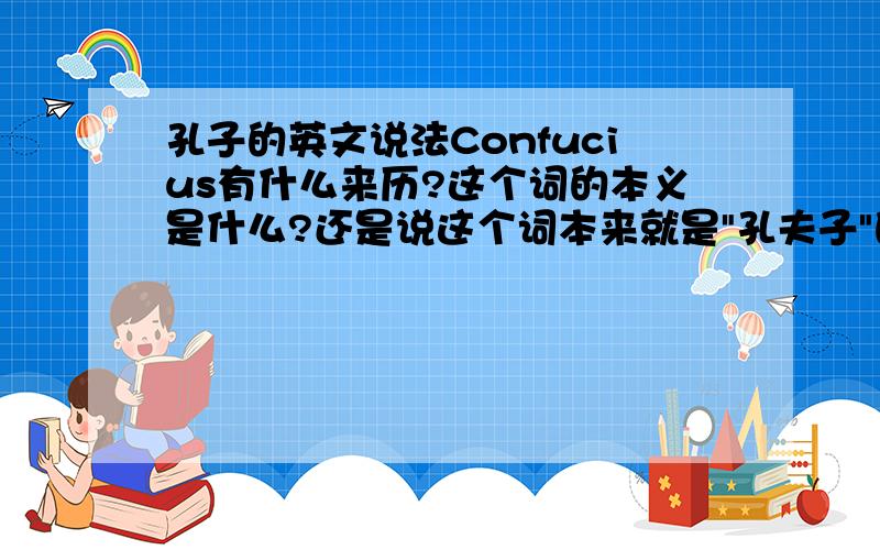 孔子的英文说法Confucius有什么来历?这个词的本义是什么?还是说这个词本来就是
