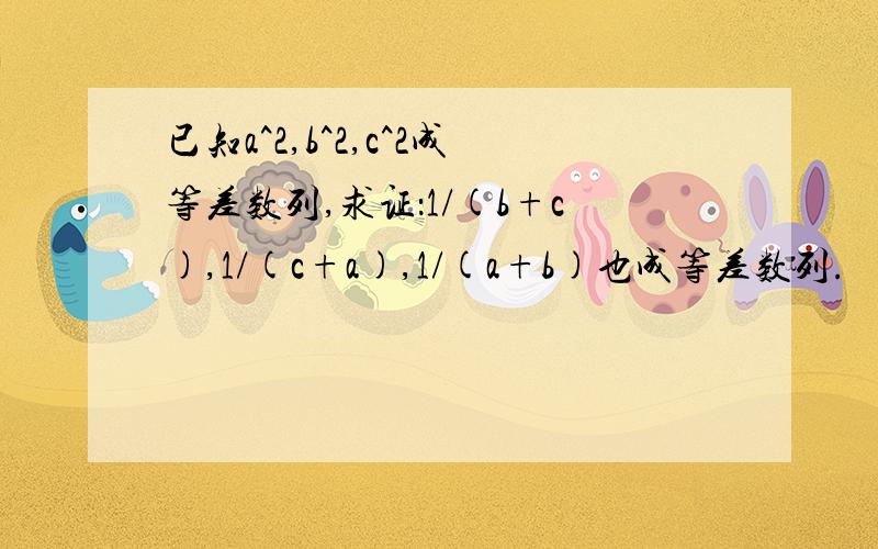 已知a^2,b^2,c^2成等差数列,求证：1/(b+c),1/(c+a),1/(a+b)也成等差数列.