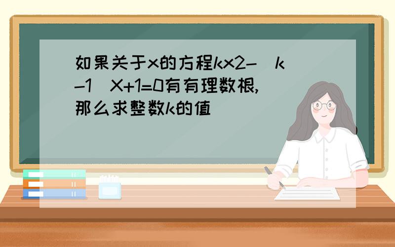 如果关于x的方程kx2-(k-1)X+1=0有有理数根,那么求整数k的值