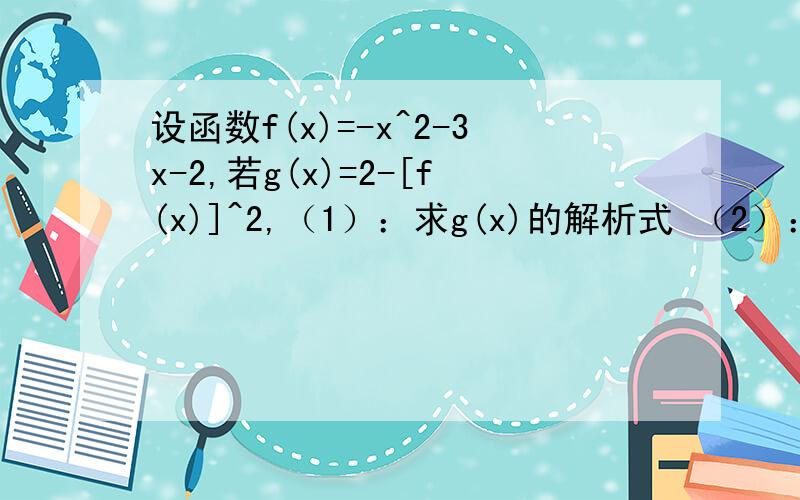 设函数f(x)=-x^2-3x-2,若g(x)=2-[f(x)]^2,（1）：求g(x)的解析式 （2）：求出函数g(x)的零点（精确度0.1搜了下知道以前有人答过：f(x)=－x2－3x－2=－(x2＋3x＋2)=－(x+1)(x+2)∴g(x)=2-[f(x)]^2=2－(x+1)2(x+2)2接下