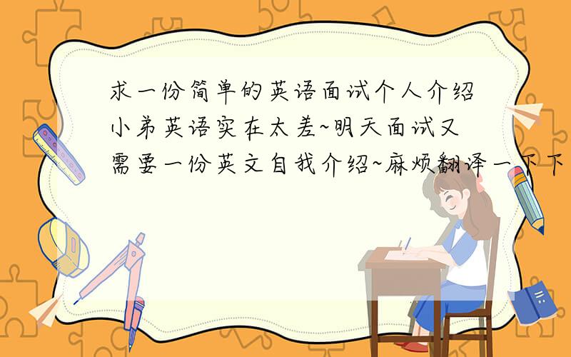 求一份简单的英语面试个人介绍小弟英语实在太差~明天面试又需要一份英文自我介绍~麻烦翻译一下下面的话~我英语真的很差，我叫XX，jinnian XX（这两个字不能打说是不能发表的内容） 来自