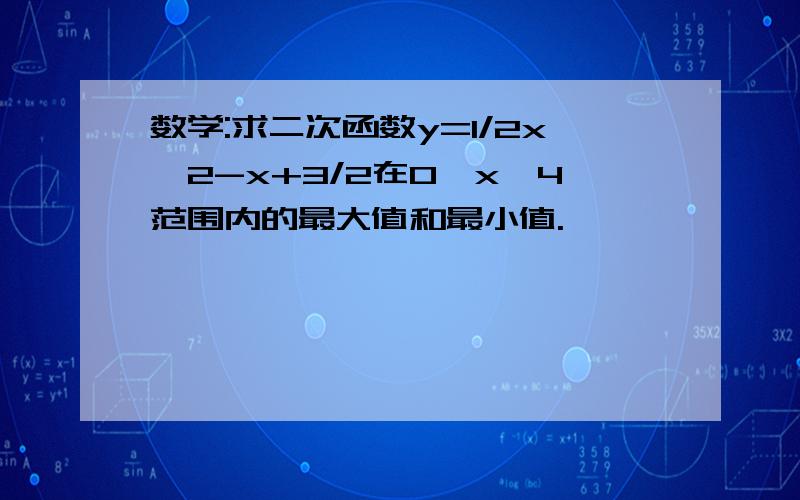 数学:求二次函数y=1/2x^2-x+3/2在0≦x≦4范围内的最大值和最小值.