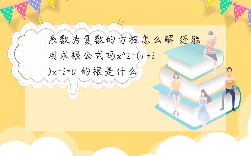 系数为复数的方程怎么解 还能用求根公式吗x^2-(1+i)x-i=0 的根是什么