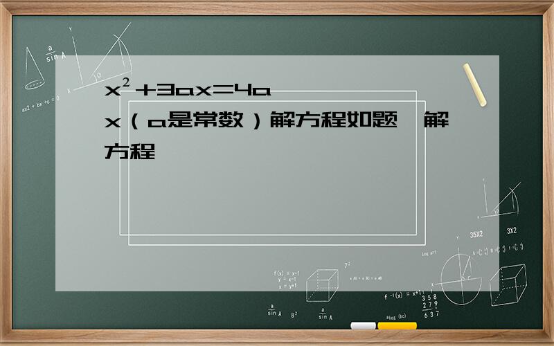 x²+3ax=4ax（a是常数）解方程如题…解方程