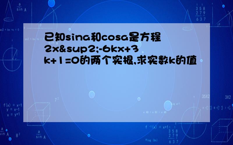 已知sina和cosa是方程2x²-6kx+3k+1=0的两个实根,求实数k的值