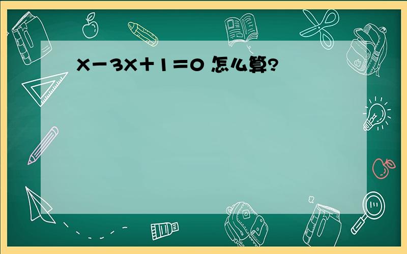 X－3X＋1＝0 怎么算?