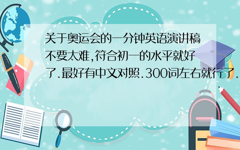 关于奥运会的一分钟英语演讲稿不要太难,符合初一的水平就好了.最好有中文对照.300词左右就行了.还是200多词就好了!我不是北京人!