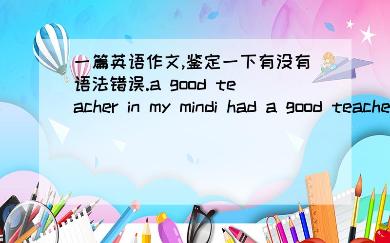 一篇英语作文,鉴定一下有没有语法错误.a good teacher in my mindi had a good teacher called miss lily.she was aforeign language teacher at my junior high school,she was from america,but her chinese speak very well and fluent ,i think th