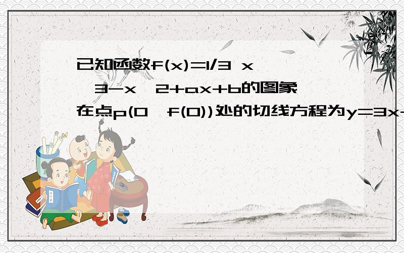 已知函数f(x)=1/3 x^3-x^2+ax+b的图象在点p(0,f(0))处的切线方程为y=3x-2,求实数a,b的值