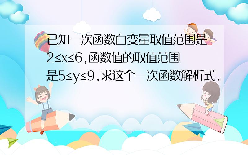 已知一次函数自变量取值范围是2≤x≤6,函数值的取值范围是5≤y≤9,求这个一次函数解析式.