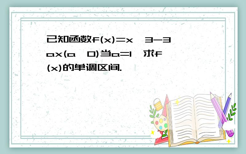 已知函数f(x)=x^3-3ax(a>0)当a=1,求f(x)的单调区间.