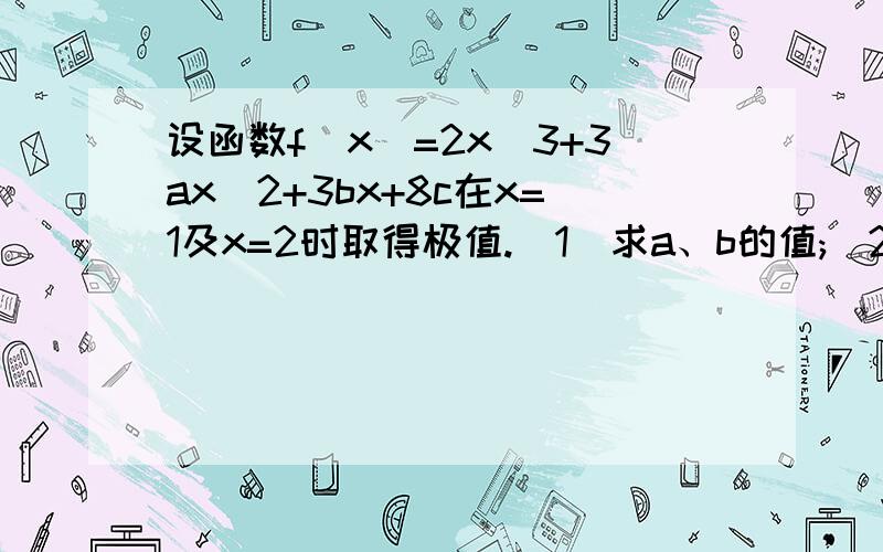 设函数f(x)=2x^3+3ax^2+3bx+8c在x=1及x=2时取得极值.（1）求a、b的值;(2)若对于任意的x属于[0,3],都有f(x)