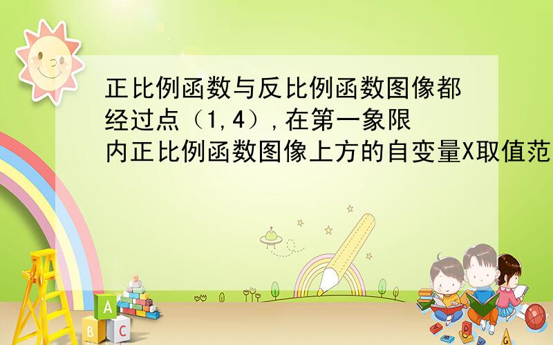 正比例函数与反比例函数图像都经过点（1,4）,在第一象限内正比例函数图像上方的自变量X取值范围A.X>1 B.0首先感谢411296994你，您这样说我还是不明白。