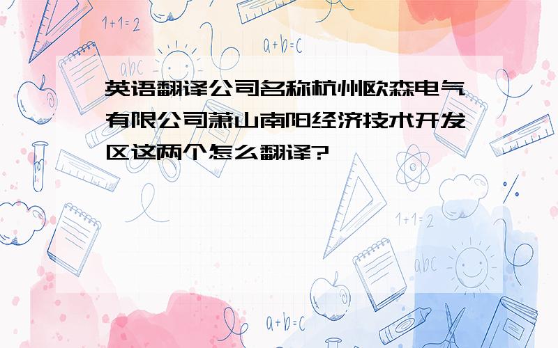 英语翻译公司名称杭州欧森电气有限公司萧山南阳经济技术开发区这两个怎么翻译?