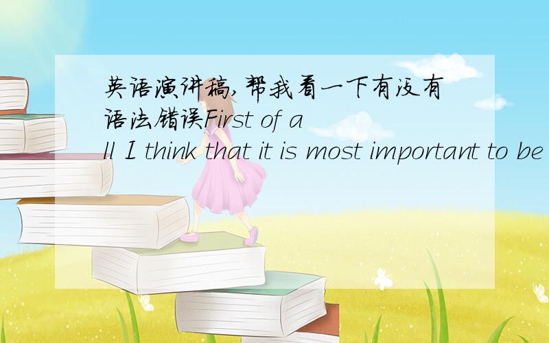 英语演讲稿,帮我看一下有没有语法错误First of all I think that it is most important to be grateful for being able to live healthily.Many people who may have many difficulties in their lives and may give up their lives and commit suicid