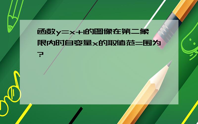 函数y=x+1的图像在第二象限内时自变量x的取值范=围为?