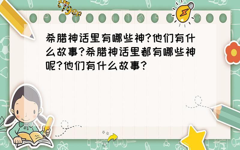 希腊神话里有哪些神?他们有什么故事?希腊神话里都有哪些神呢?他们有什么故事?