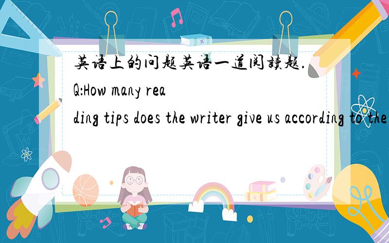 英语上的问题英语一道阅读题.Q：How many reading tips does the writer give us according to the passage?老师说回答不能用There are……哪位高人回答下为什么.直接回答具体数字么?