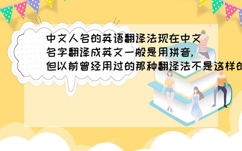 中文人名的英语翻译法现在中文名字翻译成英文一般是用拼音,但以前曾经用过的那种翻译法不是这样的,例如：孟子——Mencius；孔子——Confucius；周——Chou；钟——Chung；张——Cheung等等.请