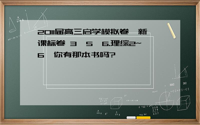 2011届高三启学模拟卷,新课标卷 3,5,6.理综2~6,你有那本书吗?